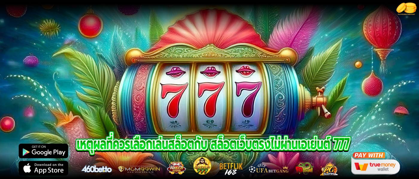 เหตุผลที่ควรเลือกเล่นสล็อตกับ สล็อตเว็บตรงไม่ผ่านเอเย่นต์ 777
